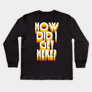 How Did I Get Here? Kids Long Sleeve T-Shirt